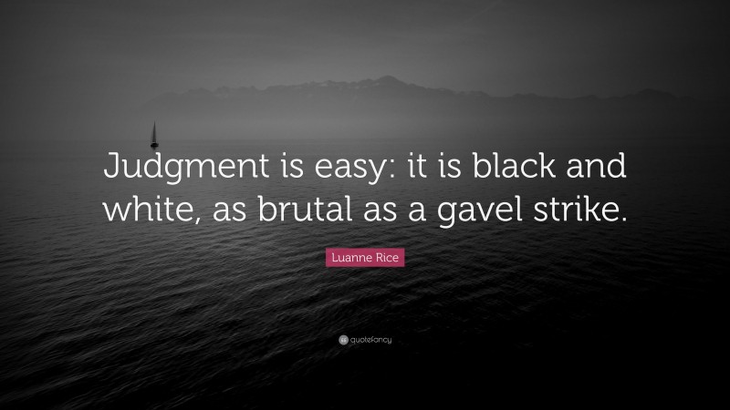 Luanne Rice Quote: “Judgment is easy: it is black and white, as brutal as a gavel strike.”