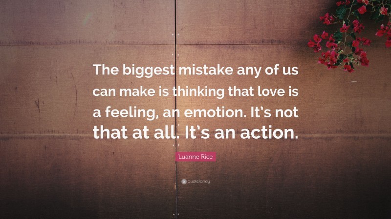 Luanne Rice Quote: “The biggest mistake any of us can make is thinking that love is a feeling, an emotion. It’s not that at all. It’s an action.”