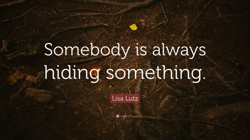 Lisa Lutz Quote: “Somebody is always hiding something.”