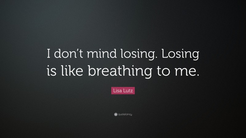 Lisa Lutz Quote: “I don’t mind losing. Losing is like breathing to me.”