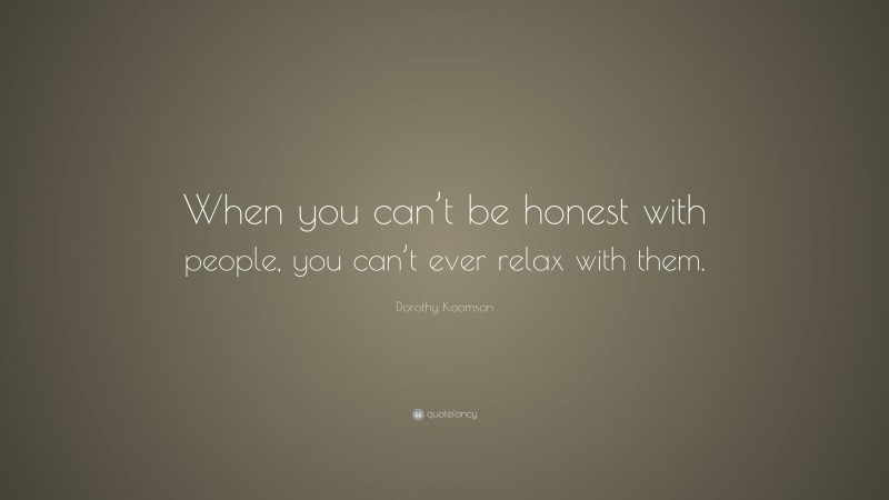 Dorothy Koomson Quote: “When you can’t be honest with people, you can’t ever relax with them.”