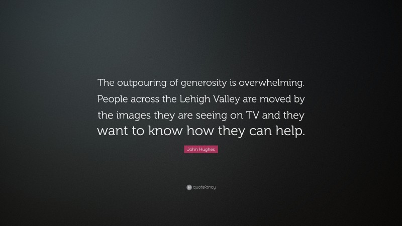 John Hughes Quote: “The outpouring of generosity is overwhelming. People across the Lehigh Valley are moved by the images they are seeing on TV and they want to know how they can help.”