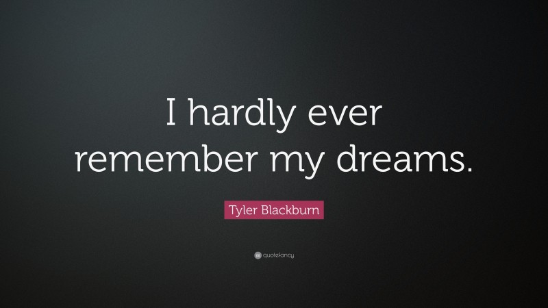 Tyler Blackburn Quote: “I hardly ever remember my dreams.”