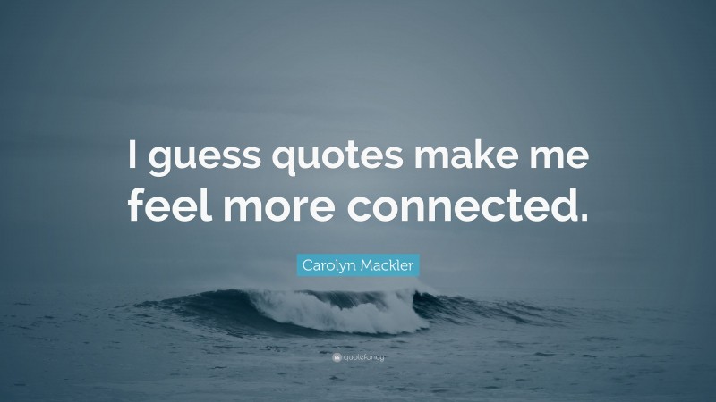 Carolyn Mackler Quote: “I guess quotes make me feel more connected.”
