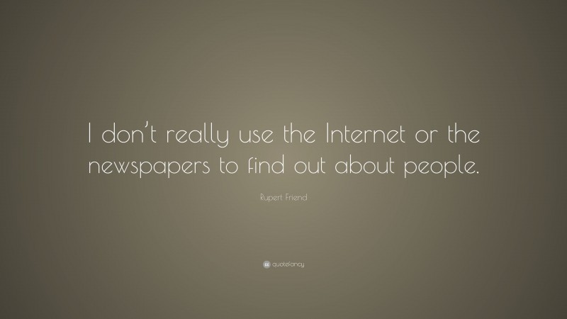 Rupert Friend Quote: “I don’t really use the Internet or the newspapers to find out about people.”