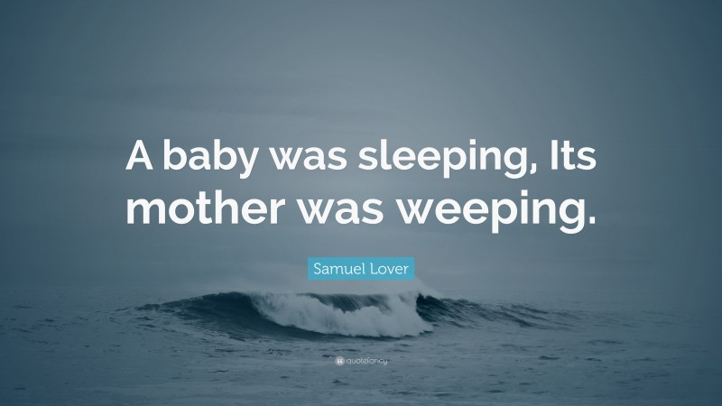 Samuel Lover Quote: “A baby was sleeping, Its mother was weeping.”
