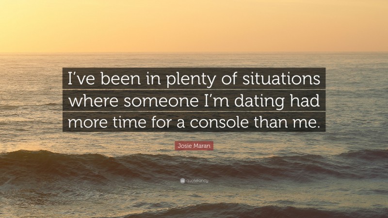 Josie Maran Quote: “I’ve been in plenty of situations where someone I’m dating had more time for a console than me.”