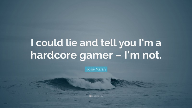 Josie Maran Quote: “I could lie and tell you I’m a hardcore gamer – I’m not.”