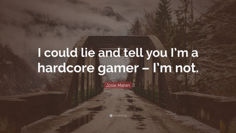Josie Maran Quote: “I could lie and tell you I’m a hardcore gamer – I’m not.”