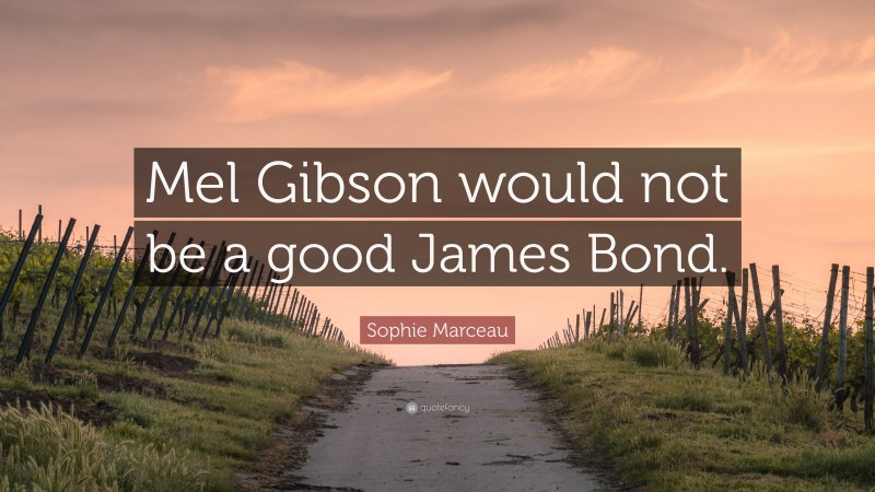 Sophie Marceau Quote: “Mel Gibson would not be a good James Bond.”
