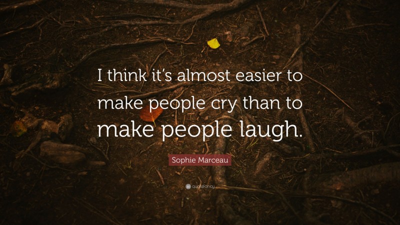 Sophie Marceau Quote: “I think it’s almost easier to make people cry than to make people laugh.”