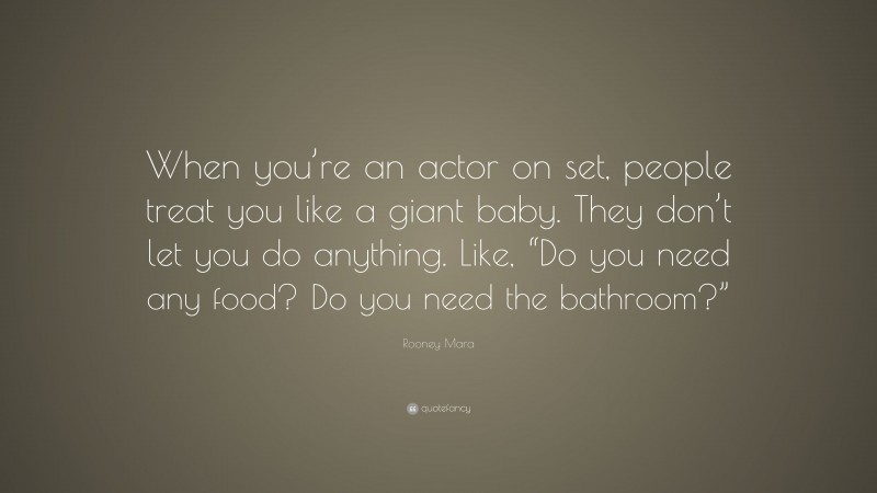 Rooney Mara Quote: “When you’re an actor on set, people treat you like a giant baby. They don’t let you do anything. Like, “Do you need any food? Do you need the bathroom?””