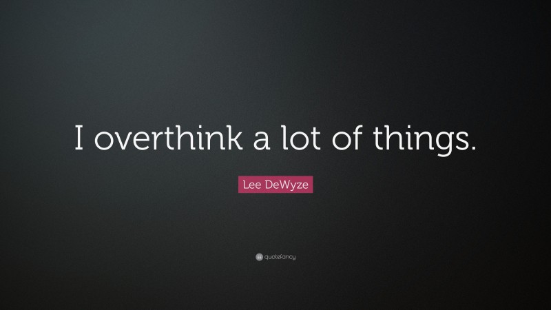 Lee DeWyze Quote: “I overthink a lot of things.”