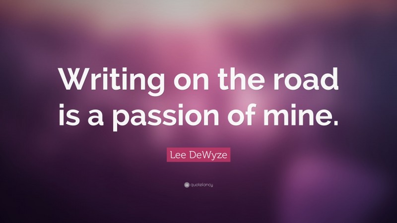 Lee DeWyze Quote: “Writing on the road is a passion of mine.”