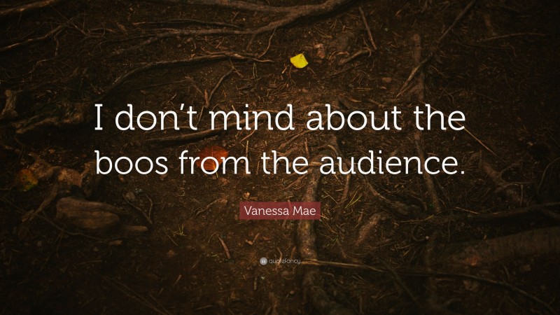 Vanessa Mae Quote: “I don’t mind about the boos from the audience.”