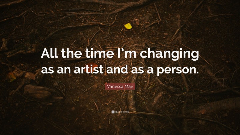 Vanessa Mae Quote: “All the time I’m changing as an artist and as a person.”