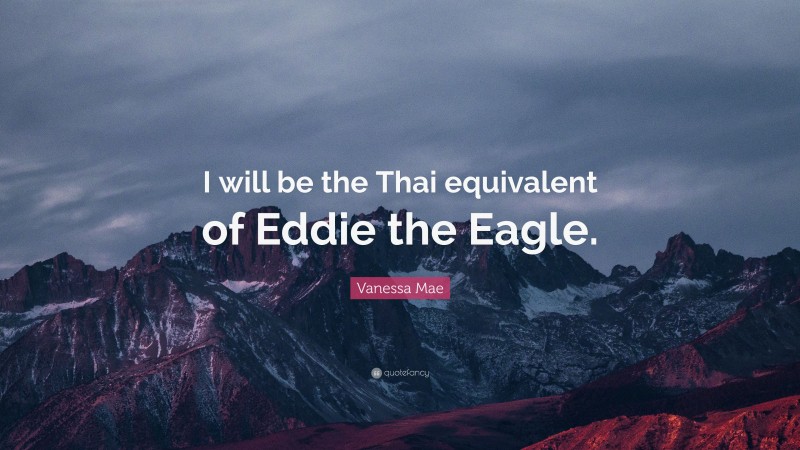 Vanessa Mae Quote: “I will be the Thai equivalent of Eddie the Eagle.”