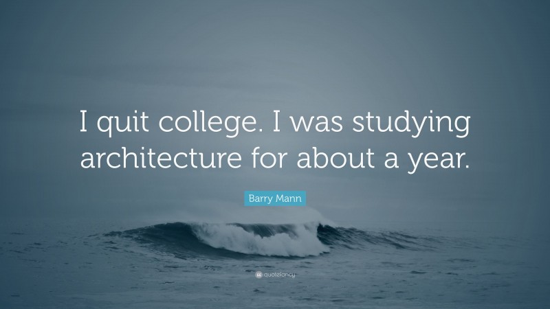 Barry Mann Quote: “I quit college. I was studying architecture for about a year.”