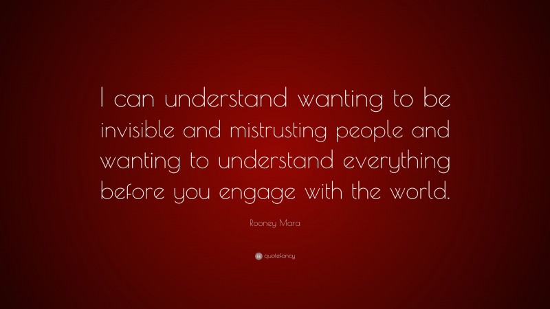 Rooney Mara Quote: “I can understand wanting to be invisible and mistrusting people and wanting to understand everything before you engage with the world.”