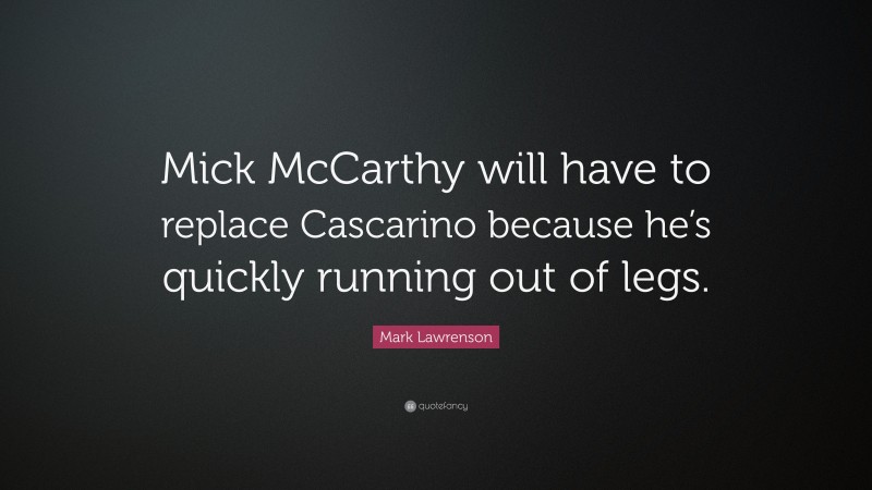 Mark Lawrenson Quote: “Mick McCarthy will have to replace Cascarino because he’s quickly running out of legs.”