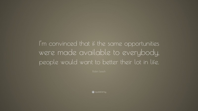 Robin Leach Quote: “I’m convinced that if the same opportunities were made available to everybody, people would want to better their lot in life.”
