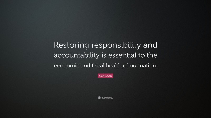Carl Levin Quote: “Restoring responsibility and accountability is essential to the economic and fiscal health of our nation.”