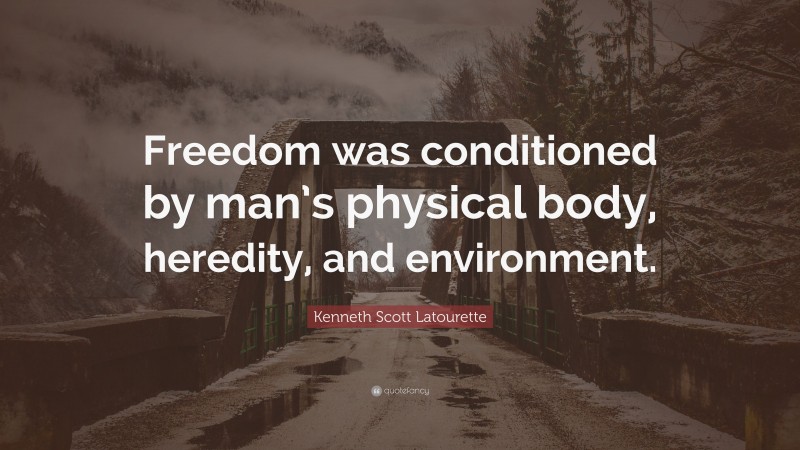 Kenneth Scott Latourette Quote: “Freedom was conditioned by man’s physical body, heredity, and environment.”