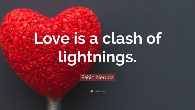 Pablo Neruda Quote: “Love is a clash of lightnings.”