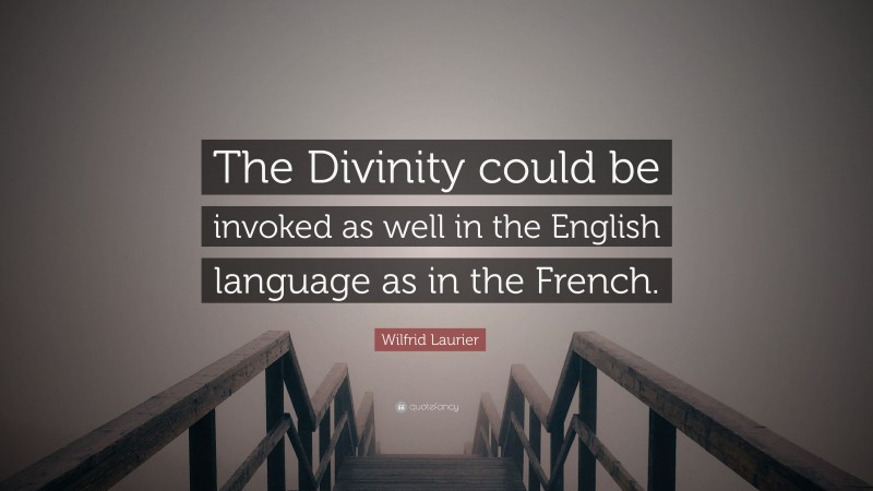 Wilfrid Laurier Quote: “The Divinity could be invoked as well in the English language as in the French.”