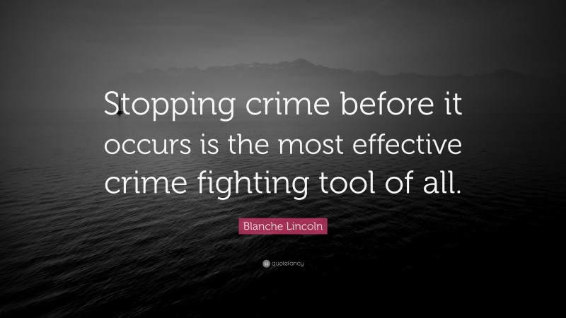 Blanche Lincoln Quote: “Stopping crime before it occurs is the most effective crime fighting tool of all.”