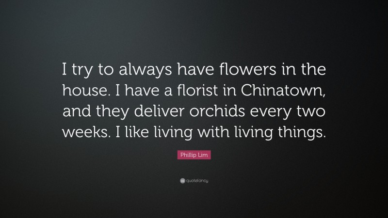 Phillip Lim Quote: “I try to always have flowers in the house. I have a florist in Chinatown, and they deliver orchids every two weeks. I like living with living things.”