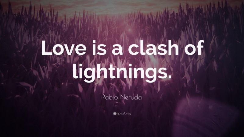 Pablo Neruda Quote: “Love is a clash of lightnings.”