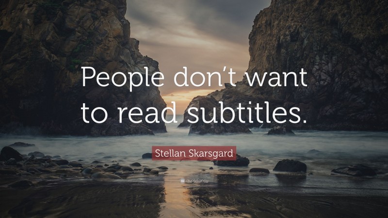 Stellan Skarsgard Quote: “People don’t want to read subtitles.”