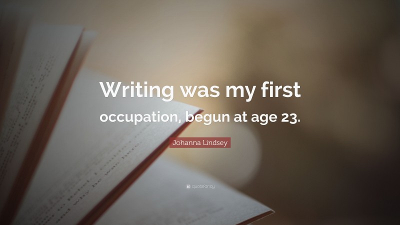 Johanna Lindsey Quote: “Writing was my first occupation, begun at age 23.”