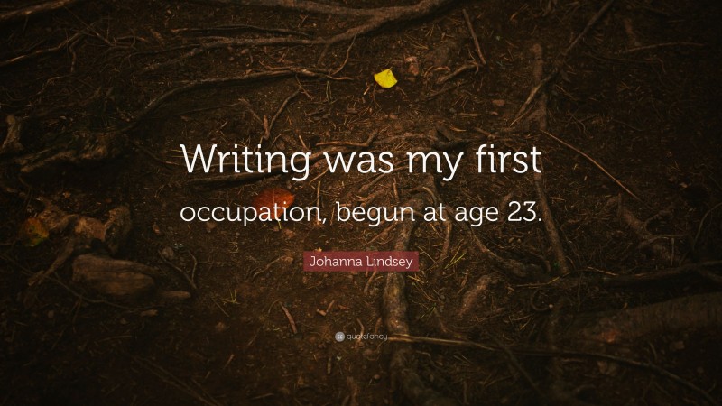 Johanna Lindsey Quote: “Writing was my first occupation, begun at age 23.”