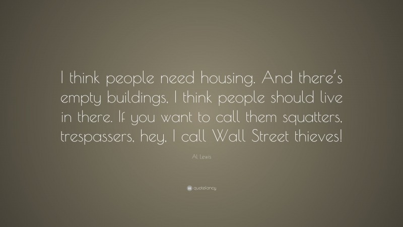 Al Lewis Quote: “I think people need housing. And there’s empty buildings, I think people should live in there. If you want to call them squatters, trespassers, hey, I call Wall Street thieves!”