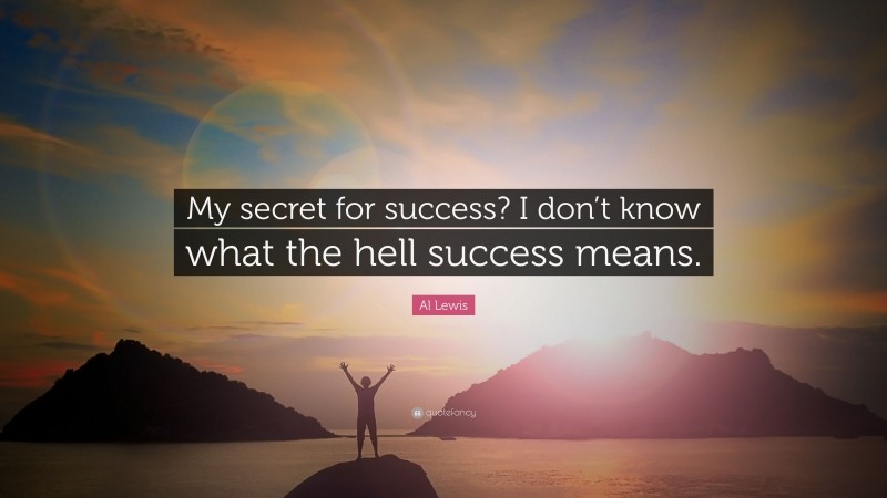 Al Lewis Quote: “My secret for success? I don’t know what the hell success means.”