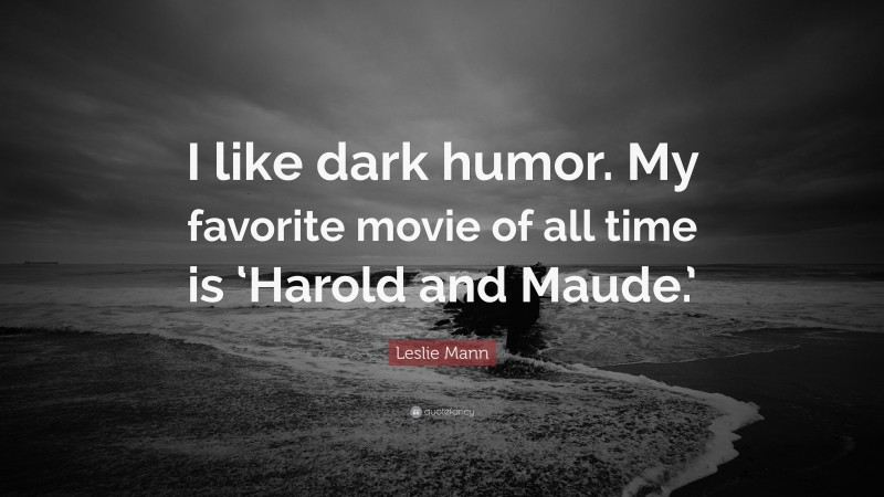 Leslie Mann Quote: “I like dark humor. My favorite movie of all time is ‘Harold and Maude.’”