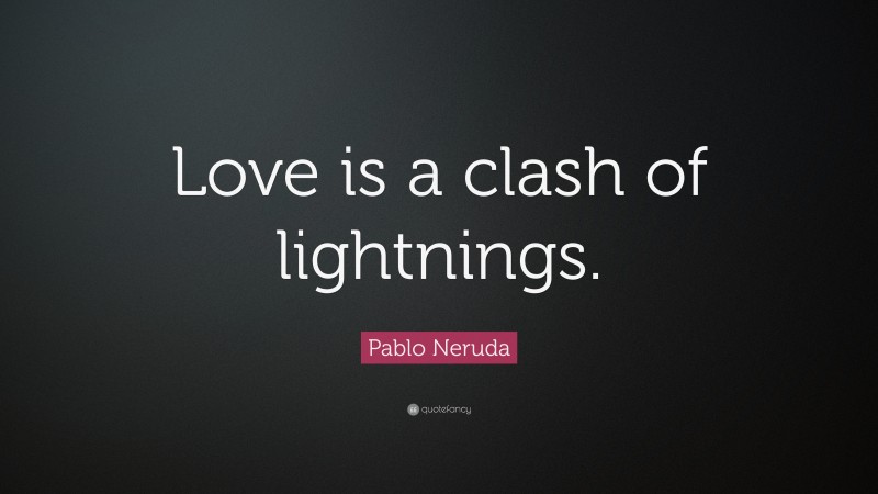 Pablo Neruda Quote: “Love is a clash of lightnings.”