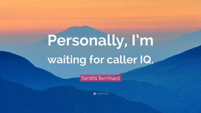 Sandra Bernhard Quote: “Personally, I’m waiting for caller IQ.”