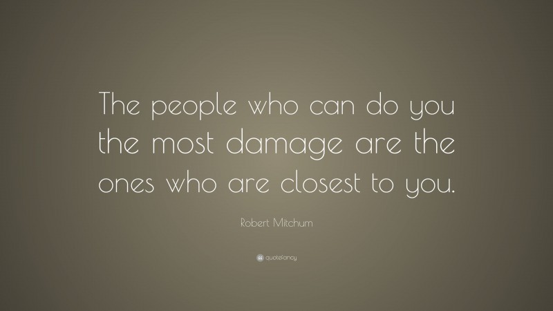 Robert Mitchum Quote: “The people who can do you the most damage are the ones who are closest to you.”