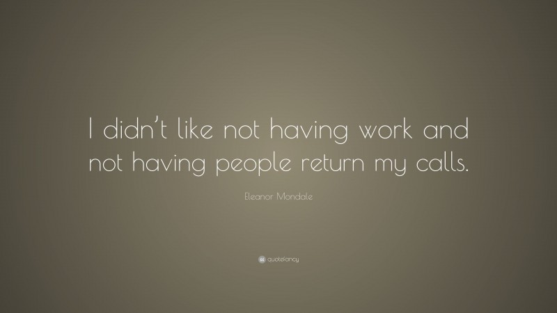 Eleanor Mondale Quote: “I didn’t like not having work and not having people return my calls.”