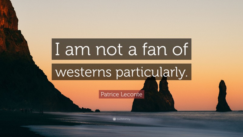 Patrice Leconte Quote: “I am not a fan of westerns particularly.”