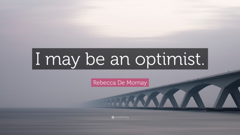 Rebecca De Mornay Quote: “I may be an optimist.”