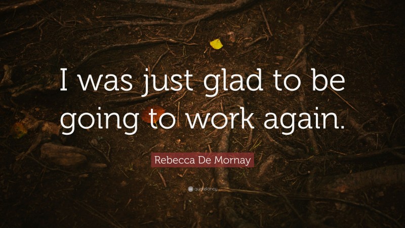 Rebecca De Mornay Quote: “I was just glad to be going to work again.”