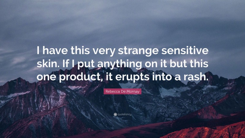Rebecca De Mornay Quote: “I have this very strange sensitive skin. If I put anything on it but this one product, it erupts into a rash.”