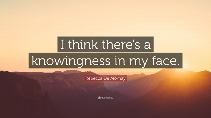Rebecca De Mornay Quote: “I think there’s a knowingness in my face.”