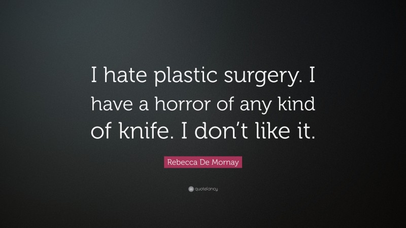 Rebecca De Mornay Quote: “I hate plastic surgery. I have a horror of any kind of knife. I don’t like it.”