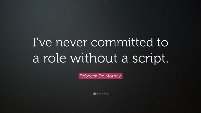 Rebecca De Mornay Quote: “I’ve never committed to a role without a script.”