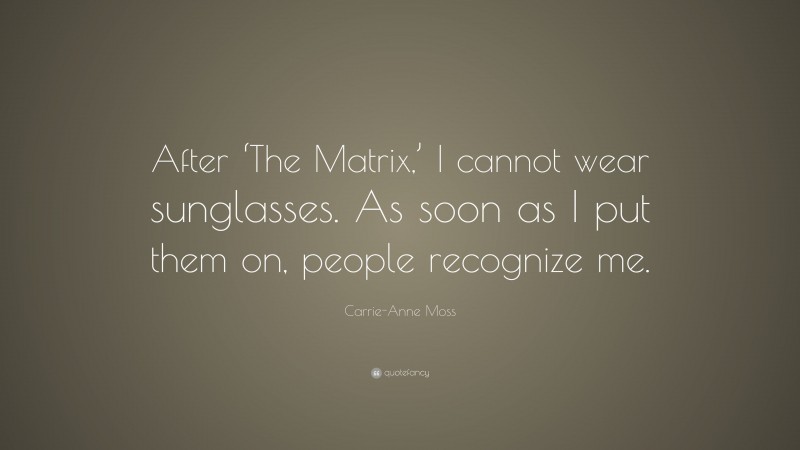 Carrie-Anne Moss Quote: “After ‘The Matrix,’ I cannot wear sunglasses. As soon as I put them on, people recognize me.”